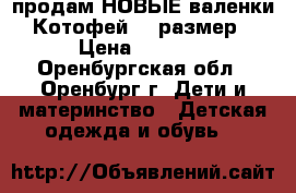 продам НОВЫЕ валенки Котофей 23 размер › Цена ­ 1 500 - Оренбургская обл., Оренбург г. Дети и материнство » Детская одежда и обувь   
